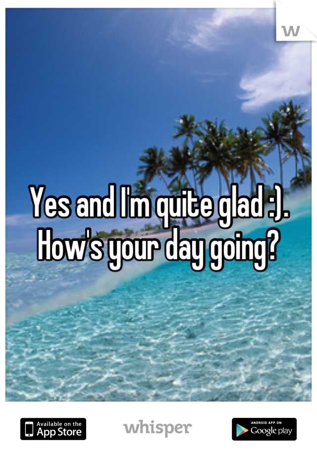 Yes and I'm quite glad :). How's your day going?