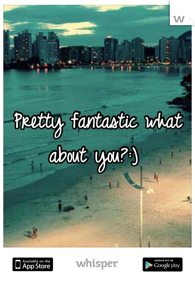 Pretty fantastic what about you?:) 
