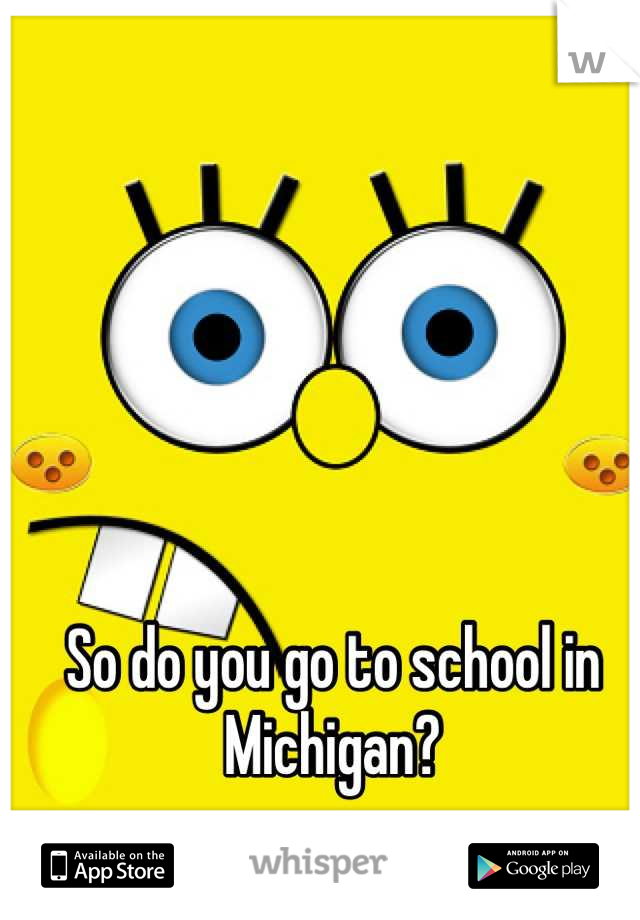 So do you go to school in Michigan?