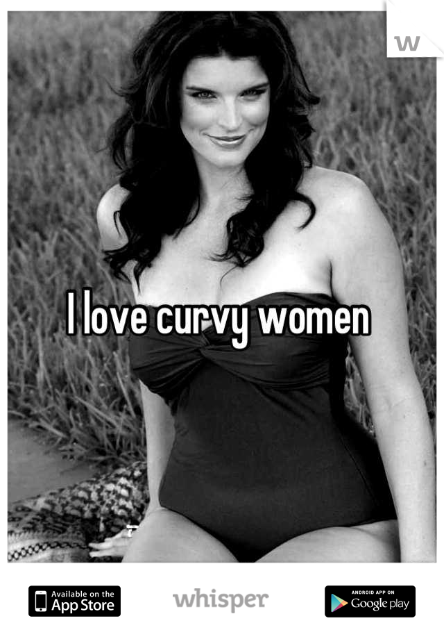 I love curvy women 