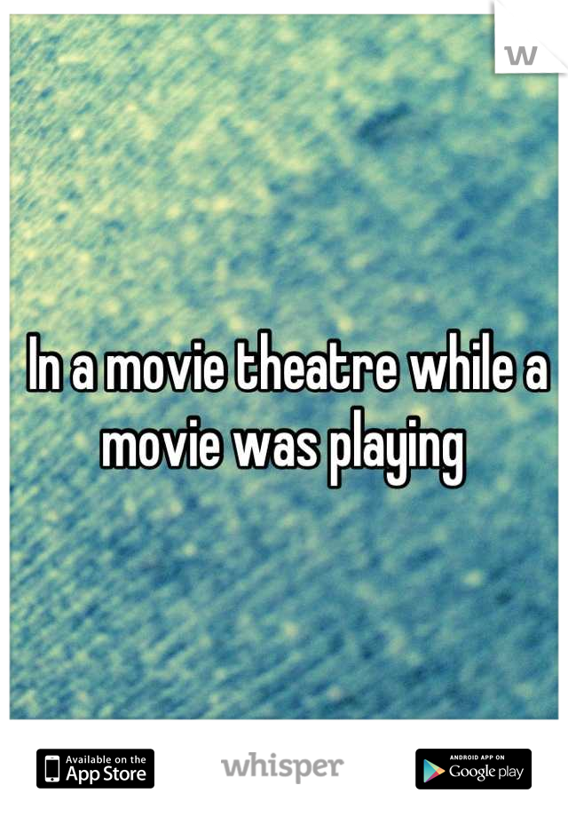 In a movie theatre while a movie was playing 