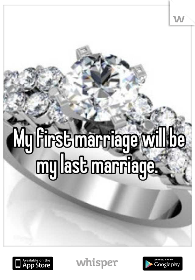 My first marriage will be my last marriage. 