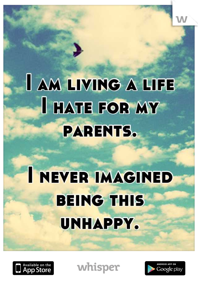 
I am living a life 
I hate for my parents. 

I never imagined 
being this 
unhappy.