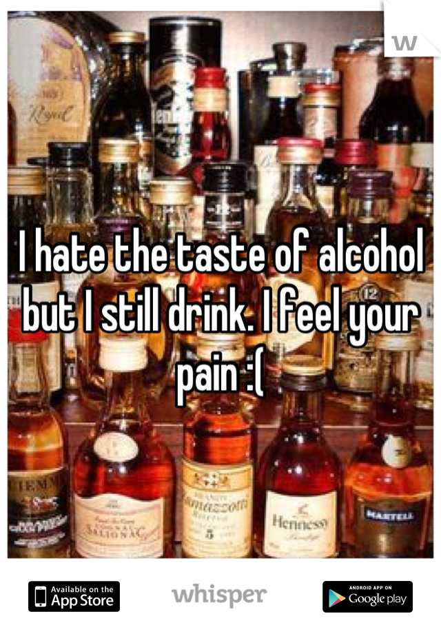I hate the taste of alcohol but I still drink. I feel your pain :(