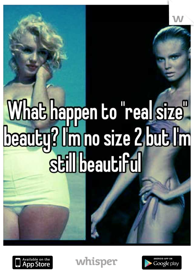 What happen to "real size" beauty? I'm no size 2 but I'm still beautiful 