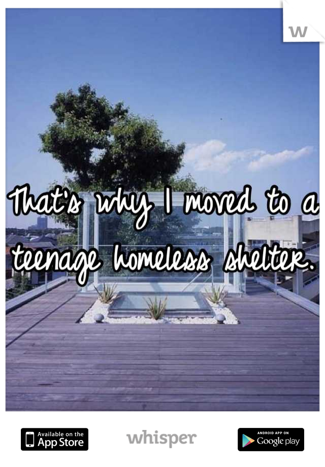 That's why I moved to a teenage homeless shelter.
