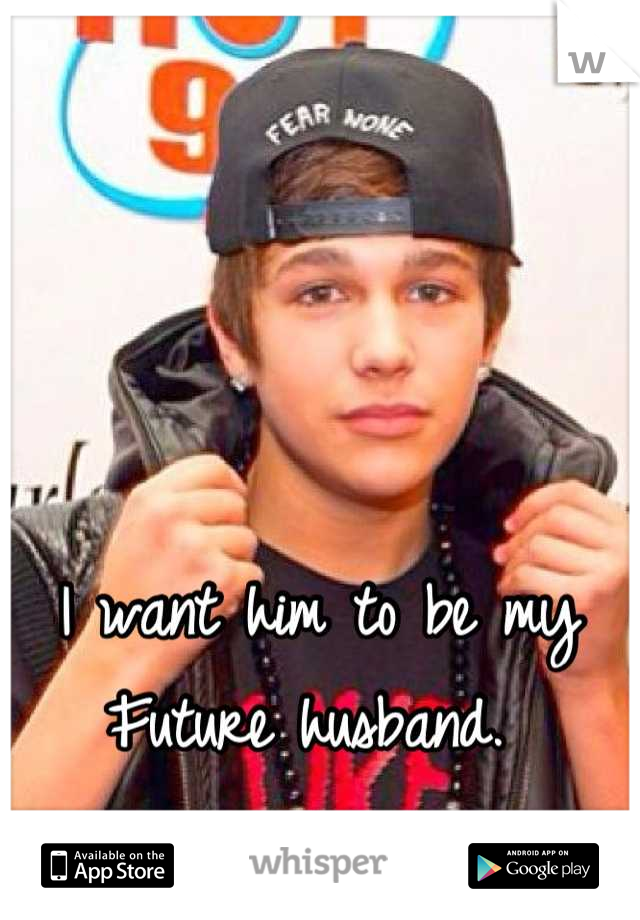 I want him to be my
Future husband. 