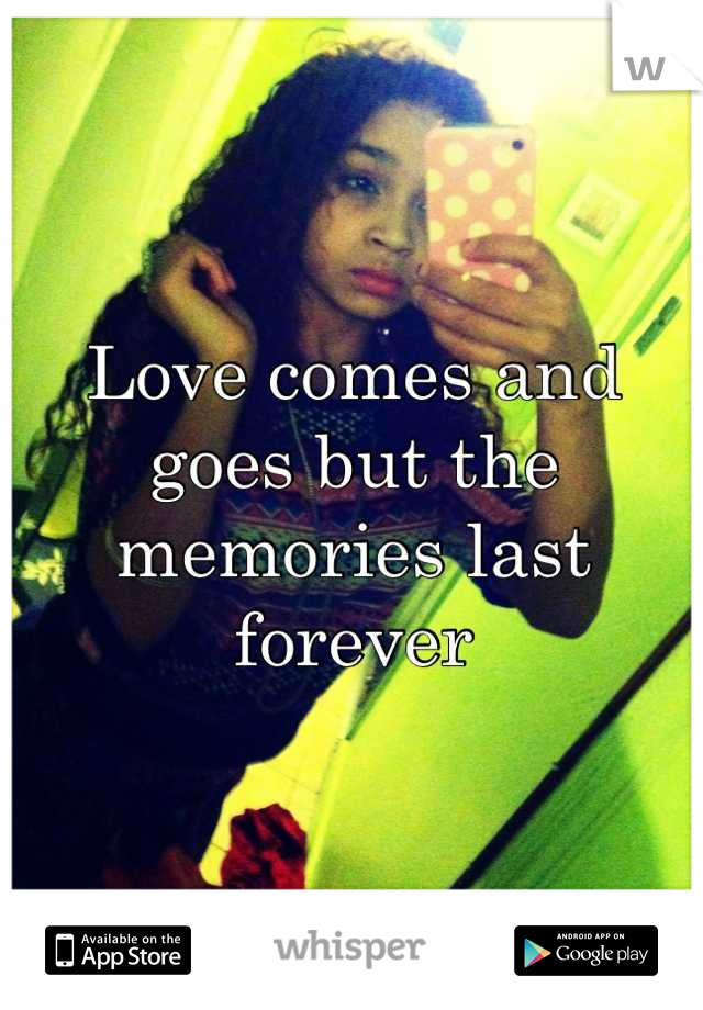 Love comes and goes but the memories last forever