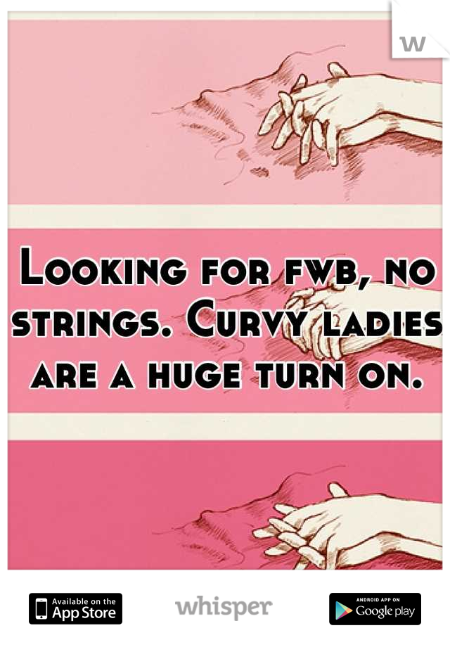 Looking for fwb, no strings. Curvy ladies are a huge turn on.
