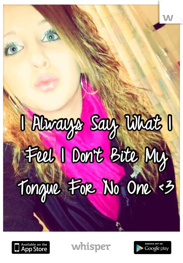 I Always Say What I Feel I Don't Bite My Tongue For No One <3