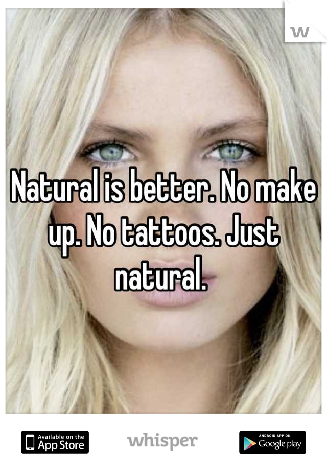 Natural is better. No make up. No tattoos. Just natural. 