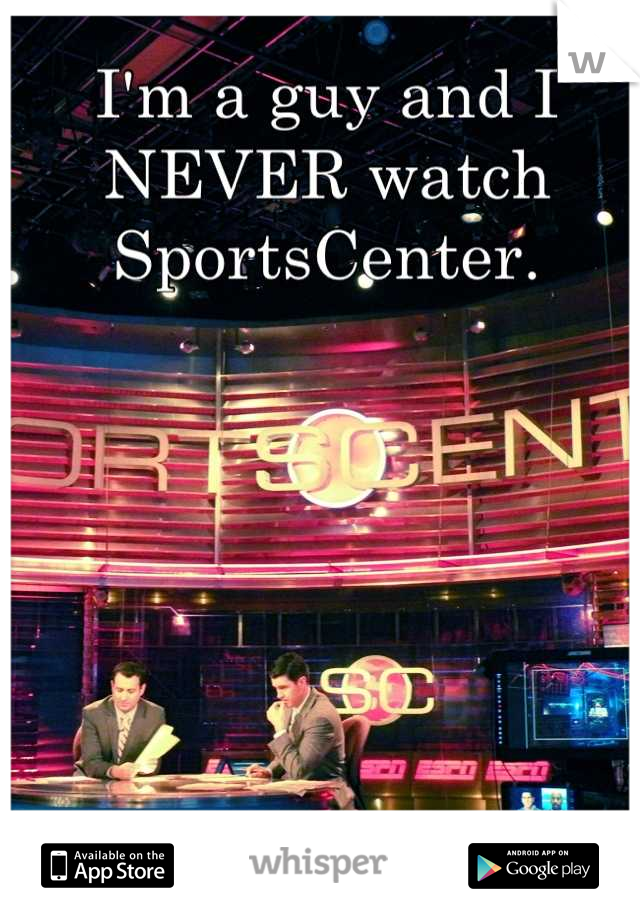 I'm a guy and I NEVER watch SportsCenter.