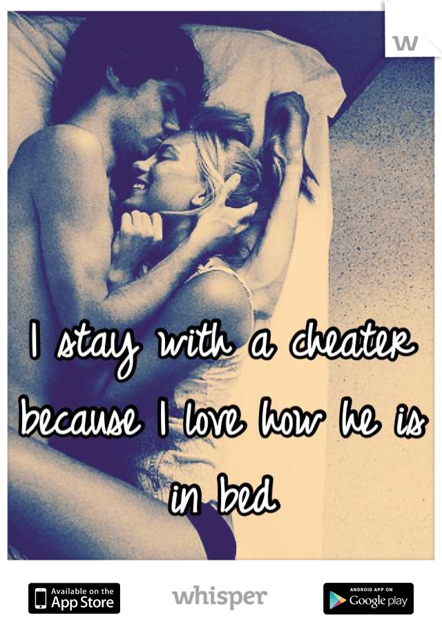 I stay with a cheater because I love how he is in bed