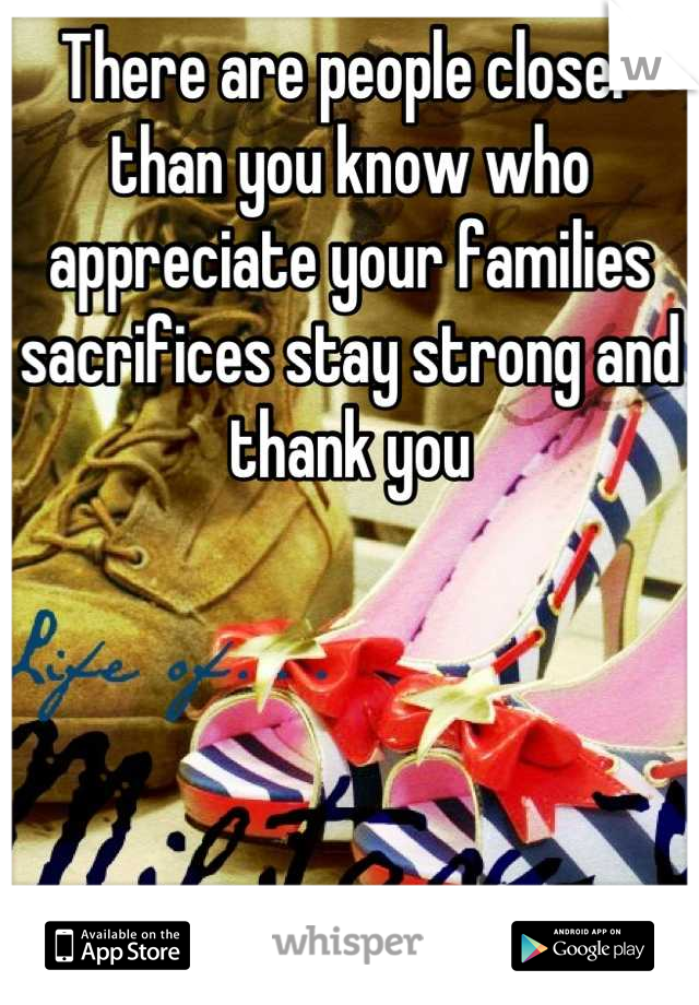 There are people closer than you know who appreciate your families sacrifices stay strong and thank you