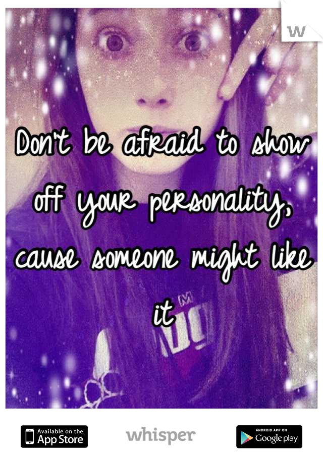 Don't be afraid to show off your personality, cause someone might like it