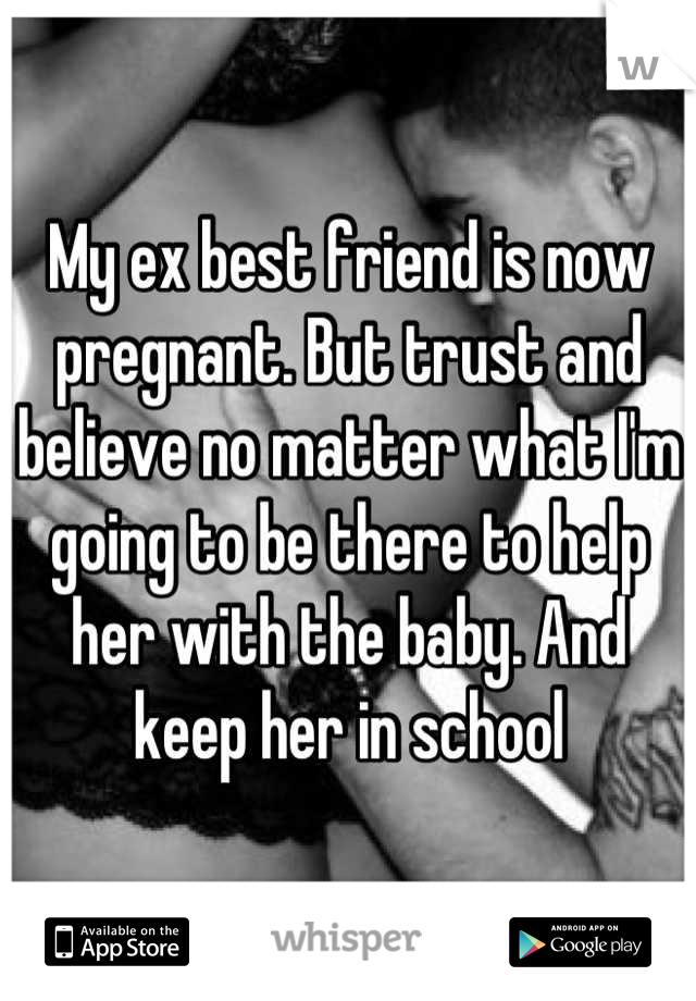 My ex best friend is now pregnant. But trust and believe no matter what I'm going to be there to help her with the baby. And keep her in school