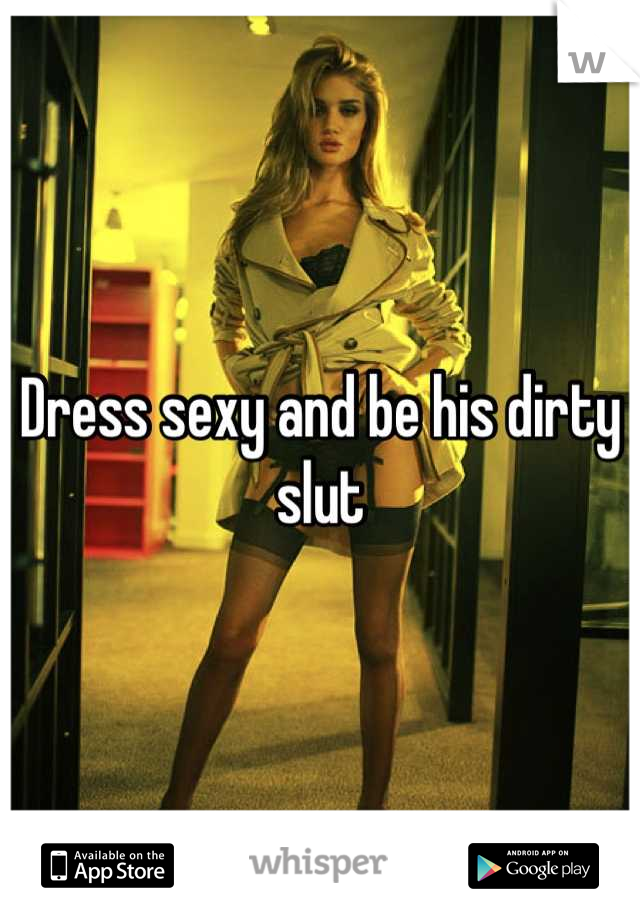 Dress sexy and be his dirty slut