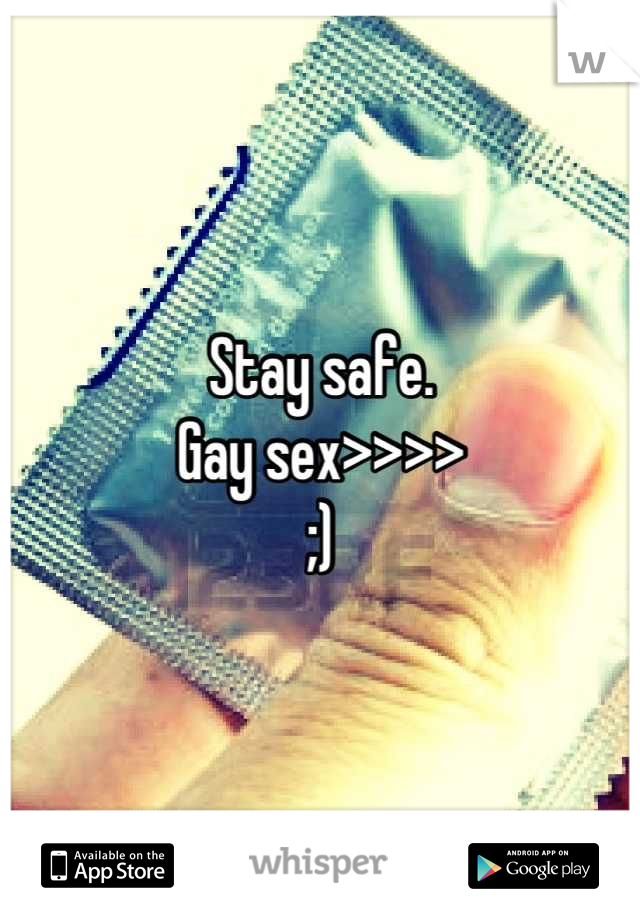 Stay safe. 
Gay sex>>>>
;)