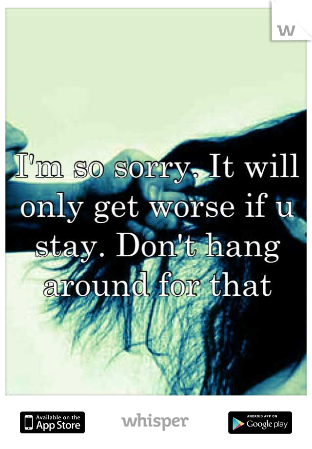 I'm so sorry. It will only get worse if u stay. Don't hang around for that