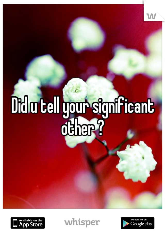 Did u tell your significant other ?