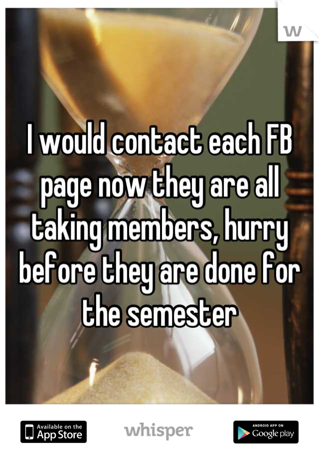 I would contact each FB page now they are all taking members, hurry before they are done for the semester