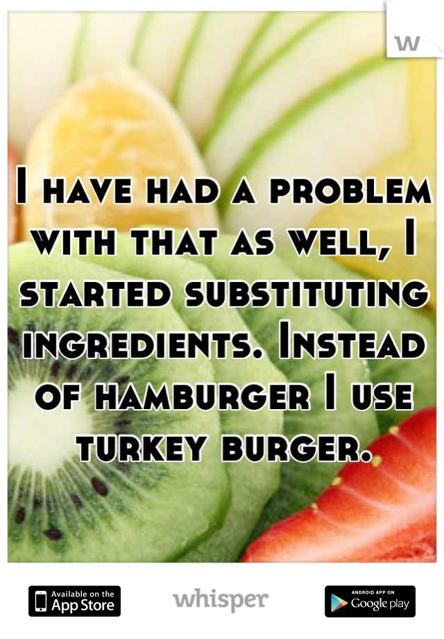 I have had a problem with that as well, I started substituting ingredients. Instead of hamburger I use turkey burger.