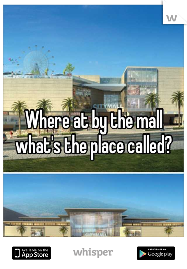 Where at by the mall what's the place called?