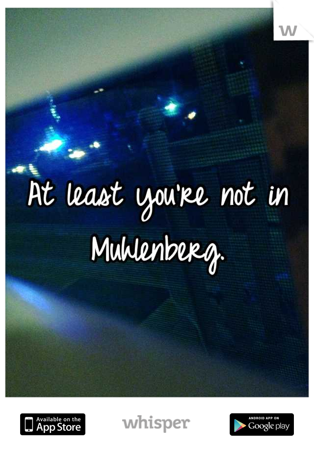 At least you're not in Muhlenberg.
