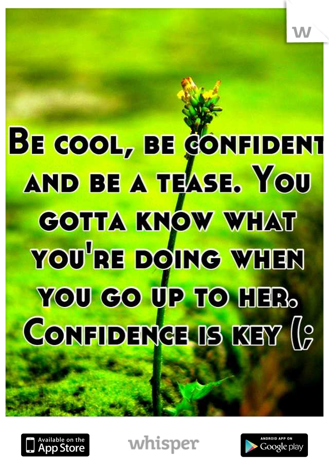 Be cool, be confident and be a tease. You gotta know what you're doing when you go up to her. Confidence is key (;