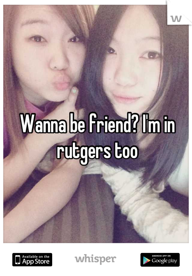 Wanna be friend? I'm in rutgers too