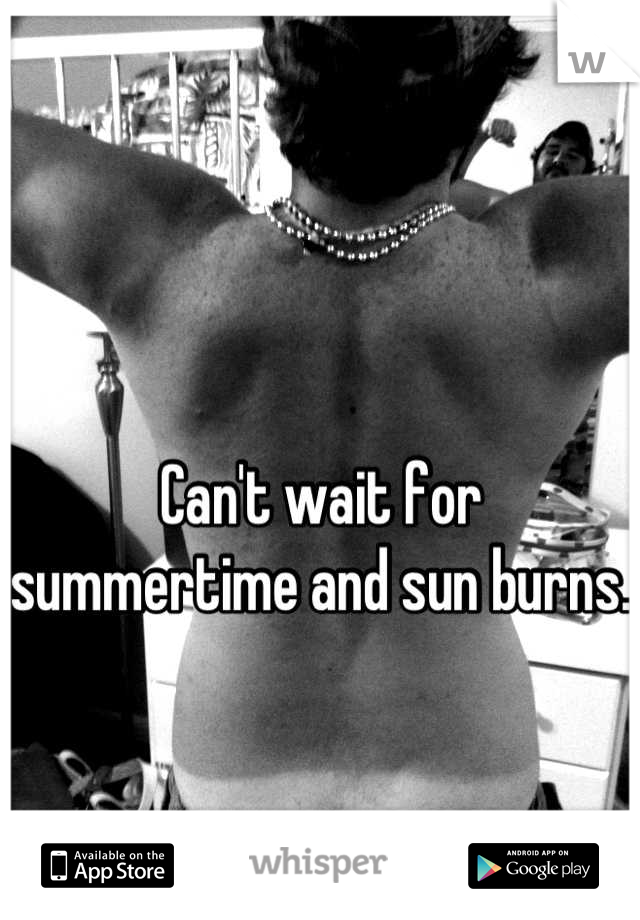 

Can't wait for summertime and sun burns.
