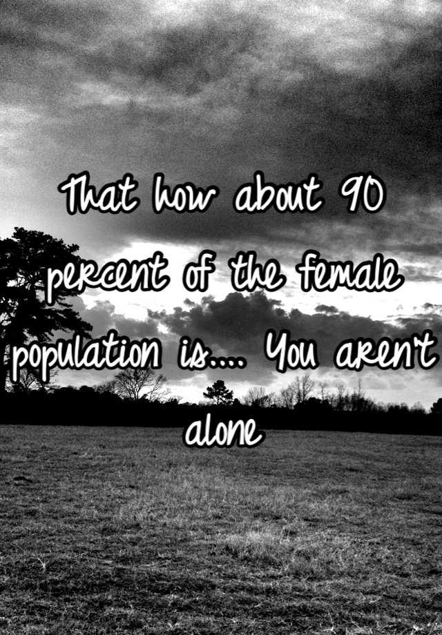 that-how-about-90-percent-of-the-female-population-is-you-aren-t-alone