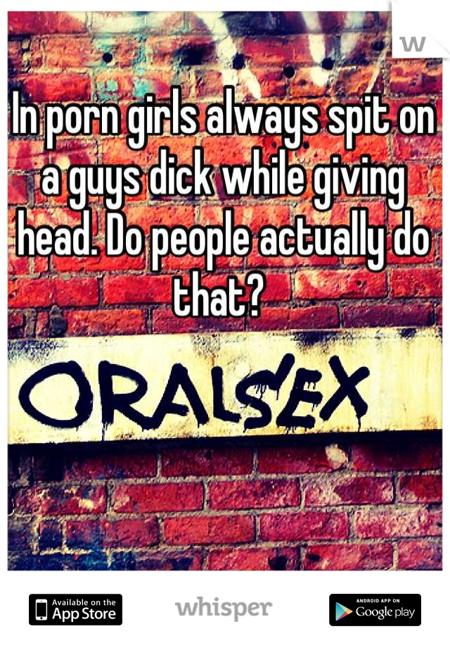 In porn girls always spit on a guys dick while giving head. Do people actually do that? 