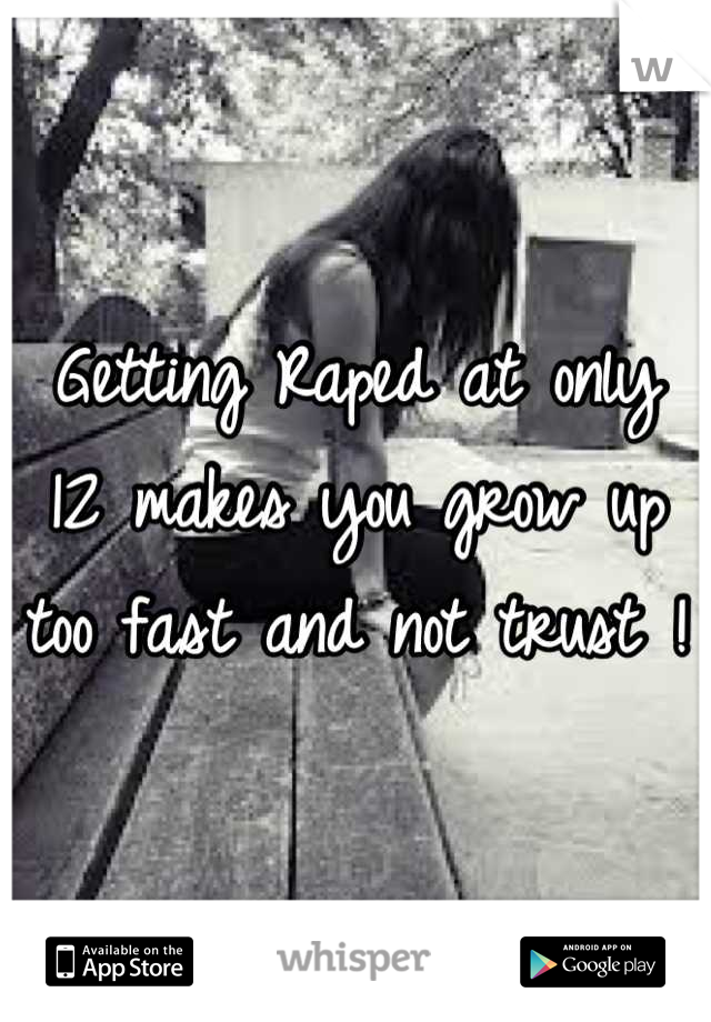 Getting Raped at only 12 makes you grow up too fast and not trust ! 