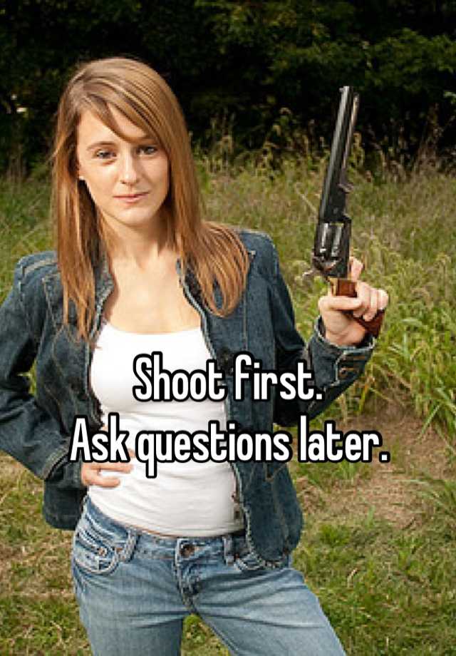 Shoot First Ask Questions Later