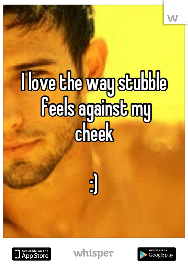 I love the way stubble
 feels against my 
cheek

:)
