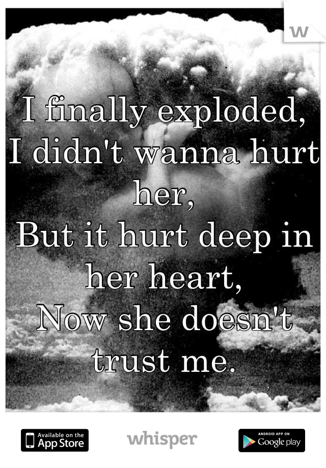 I finally exploded,
I didn't wanna hurt her,
But it hurt deep in her heart,
Now she doesn't trust me.