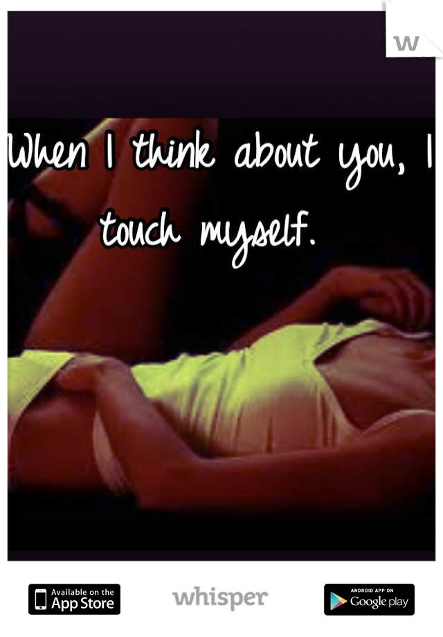 When I think about you, I touch myself. 