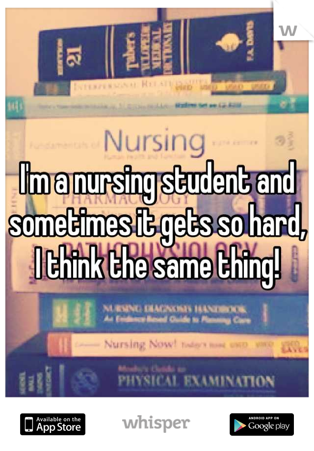 I'm a nursing student and sometimes it gets so hard, I think the same thing!