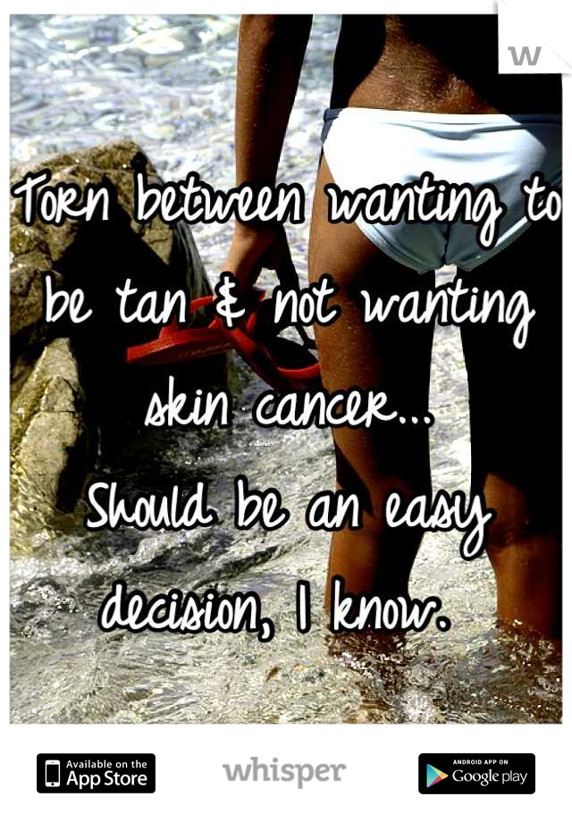 Torn between wanting to be tan & not wanting skin cancer...
Should be an easy decision, I know. 