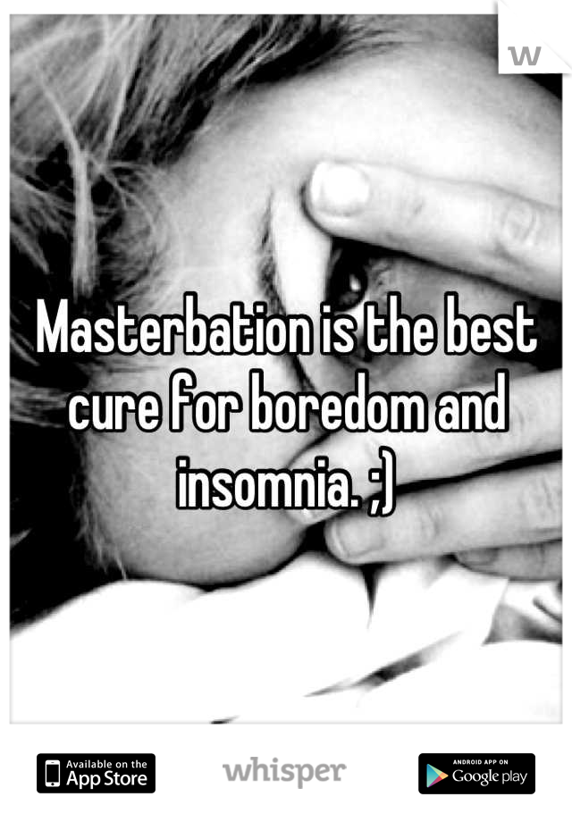 Masterbation is the best cure for boredom and insomnia. ;)