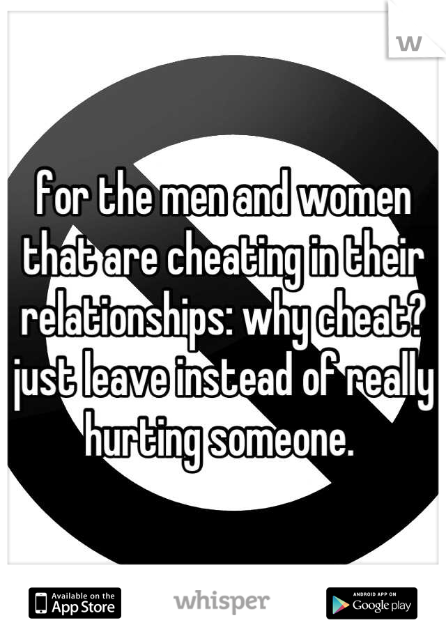 for the men and women that are cheating in their relationships: why cheat? just leave instead of really hurting someone. 