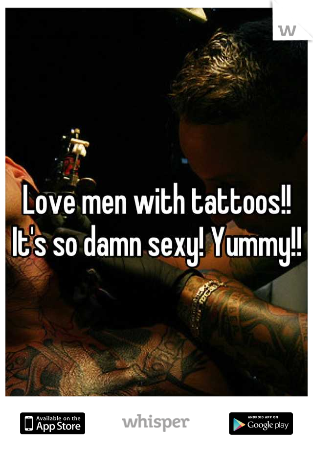 Love men with tattoos!! It's so damn sexy! Yummy!!