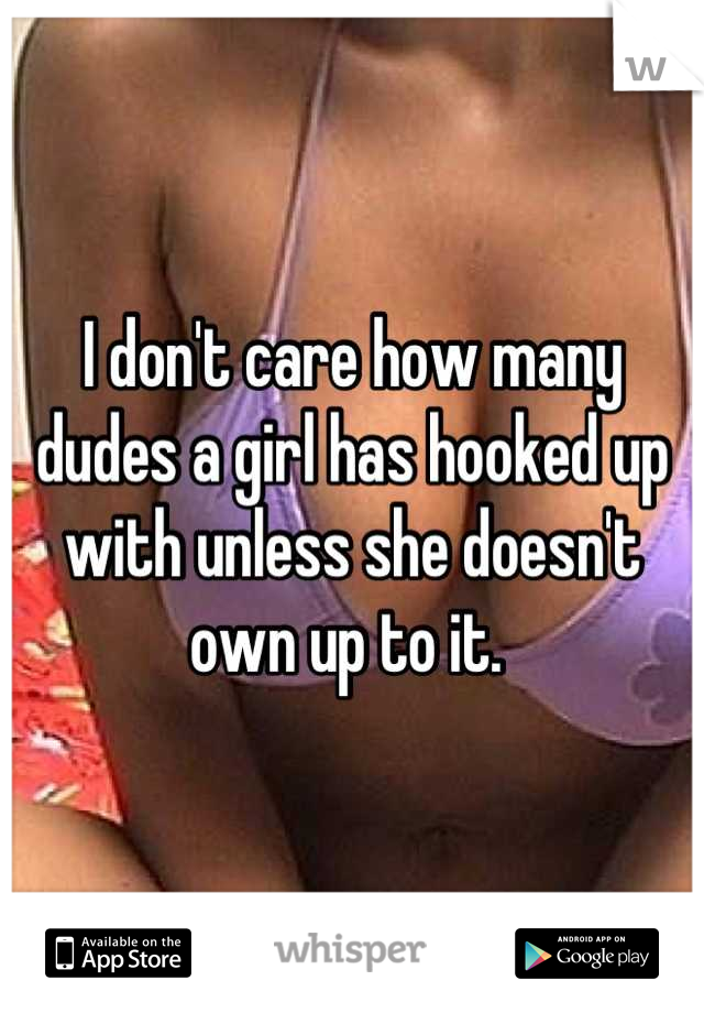 I don't care how many dudes a girl has hooked up with unless she doesn't own up to it. 