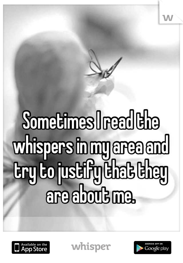 Sometimes I read the whispers in my area and try to justify that they are about me.
