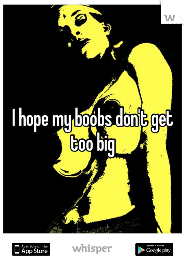 I hope my boobs don't get too big