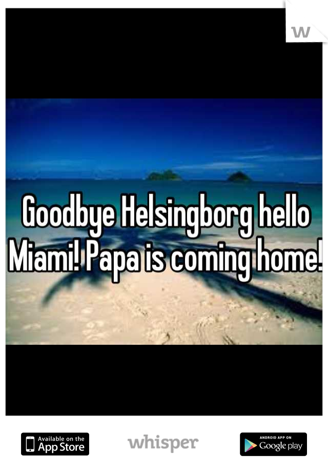 Goodbye Helsingborg hello Miami! Papa is coming home! 