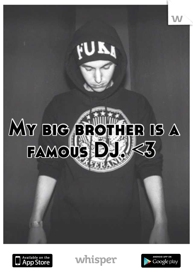 My big brother is a famous DJ. <3 