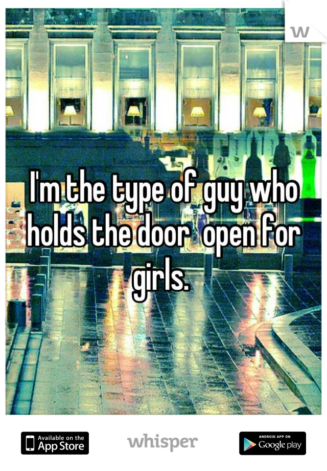 I'm the type of guy who holds the door  open for girls. 