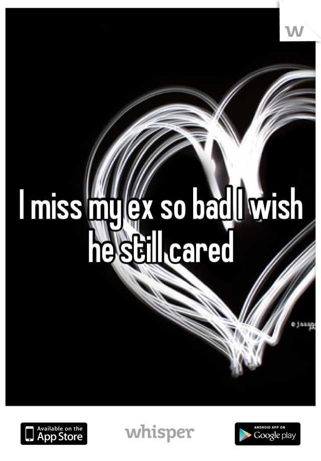 I miss my ex so bad I wish he still cared